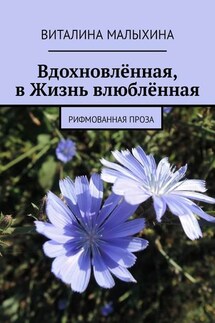 Вдохновлённая, в Жизнь влюблённая. Рифмованная проза - Виталина Малыхина