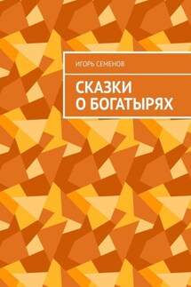 Сказки о богатырях - Игорь Семенов
