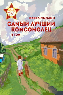 Самый лучший комсомолец. Том 5 - Павел Смолин