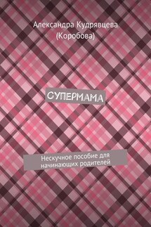 Супермама. Нескучное пособие для начинающих родителей - Александра Кудрявцева (Коробова)