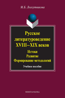 Русское литературоведение XVIII–XIX веков. Истоки, развитие, формирование методологий. Учебное пособие - Мария Лоскутникова