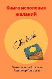 Книга исполнения желаний. Фантастический рассказ - Александр Григорьев