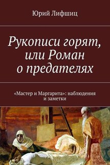 Рукописи горят, или Роман о предателях. «Мастер и Маргарита»: наблюдения и заметки - Юрий Лифшиц