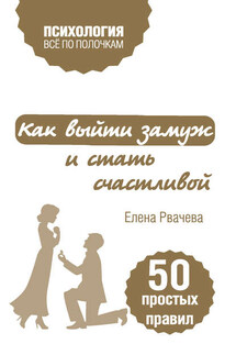 Как выйти замуж и стать счастливой. 50 простых правил - Елена Рвачева