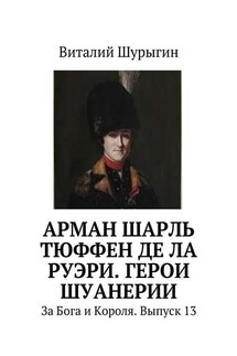 Арман Шарль Тюффен де Ла Руэри. Герои Шуанерии. За Бога и Короля. Выпуск 13 - Виталий Шурыгин