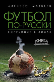 Футбол по-русски. Коррупция в лицах - Алексей Матвеев