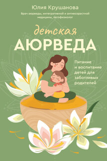 Детская аюрведа. Питание и воспитание детей для заботливых родителей - Юлия Крушанова