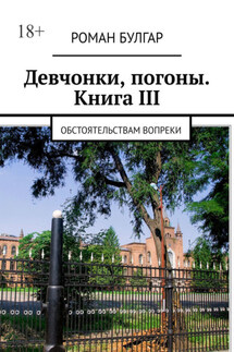 Девчонки, погоны. Книга III. Обстоятельствам вопреки - Роман Булгар