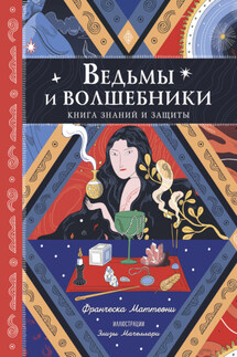 Ведьмы и волшебники. Книга знаний и защиты - Франческа Маттеони