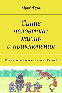 Синие человечки: жизнь и приключения. Современные сказки в 6 книгах. Книга 5 - Юрий Фукс