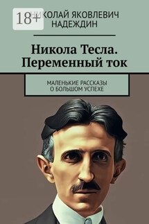 Никола Тесла. Переменный ток. Маленькие рассказы о большом успехе - Николай Надеждин