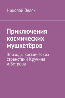 Приключения космических мушкетёров. Эпизоды космических странствий Кручина и Ветрова - Николай Зеляк