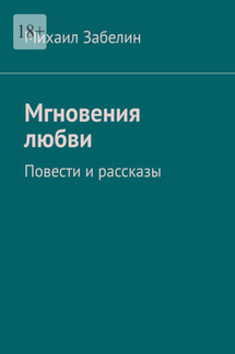 Мгновения любви. Повести и рассказы - Михаил Забелин