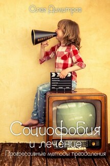 Социофобия и лечение. Прогрессивные методы преодоления - Олег Димитров
