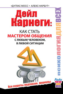 Дейл Карнеги. Как стать мастером общения с любым человеком, в любой ситуации. Все секреты, подсказки, формулы - Дуглас Мосс, Алекс Нарбут