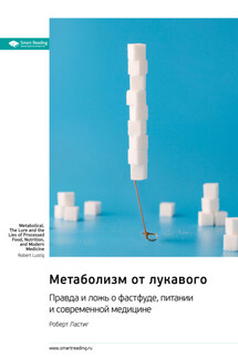 Метаболизм от лукавого. Правда и ложь о фастфуде, питании и современной медицине. Роберт Ластиг. Саммари - Smart Reading