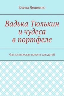 Вадька Тюлькин и чудеса в портфеле. Фантастическая повесть для детей - Елена Лещенко