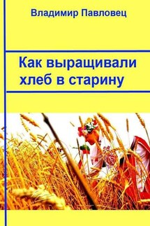 Как выращивали хлеб в старину - Владимир Павловец