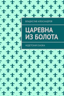 Царевна из болота. Недетская сказка - Владислав Александров