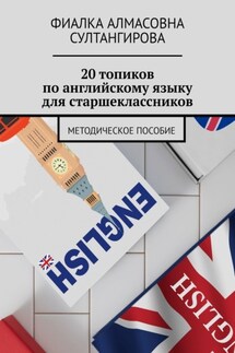20 топиков по английскому языку для старшеклассников. Методическое пособие - Фиалка Султангирова