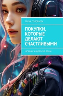 Покупки, которые делают счастливыми. Шопинг и дорогие вещи - Елена Соловьева