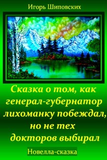 Сказка о том, как генерал-губернатор лихоманку побеждал, но не тех докторов выбирал - Игорь Шиповских