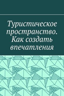 Туристическое пространство. Как создать впечатления - Антон Шадура