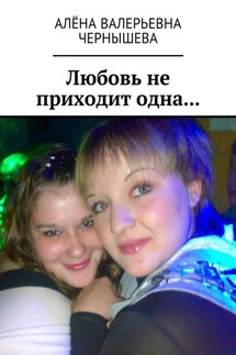 Любовь не приходит одна… - Алёна Чернышева