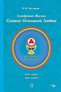 Симфония жизни. Сияние Огненной Любви. Книга пятая. Круг второй - Олег Чеглаков