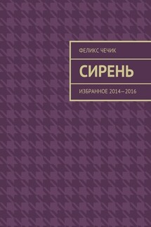 Сирень. Избранное 2014—2016 - Феликс Чечик