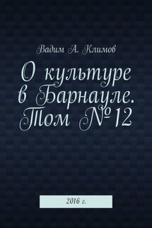 О культуре в Барнауле. Том №12. 2016 г. - Вадим Климов
