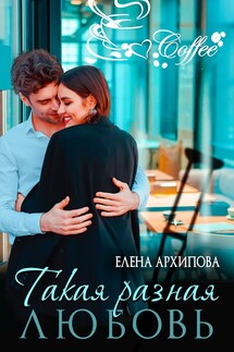 Такая разная любовь - Елена Архипова