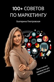 100+ советов по маркетингу. Практическое руководство для малого бизнеса - Екатерина Пиотровская