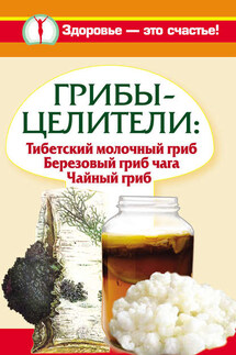 Грибы-целители. Тибетский молочный гриб. Березовый гриб чага. Чайный гриб - Анна Чуднова, Светлана Митрофанова