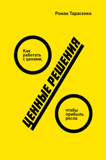 Ценные решения. Как работать с ценами, чтобы прибыль росла - Роман Тарасенко