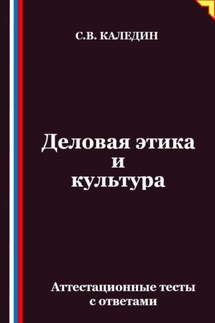 Деловая этика и культура. Аттестационные тесты с ответами - Сергей Каледин