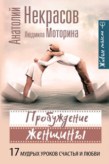 Пробуждение женщины. 17 мудрых уроков счастья и любви - Анатолий Александрович Некрасов, Людмила Моторина