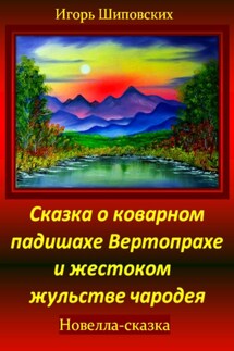 Сказка о коварном падишахе Вертопрахе и жестоком жульстве чародея - Игорь Шиповских
