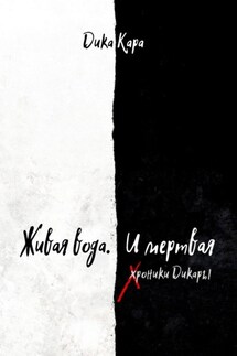 Живая вода. И мертвая. Хроники Дикары - Дика Кара