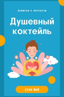 Душевный коктейль: записки о легкости - Соло Вей