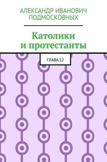 Католики и протестанты. Глава 12 - Александр Подмосковных