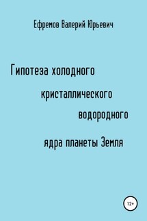 Гипотеза холодного, кристаллического, водородного ядра планеты Земля - Валерий Ефремов
