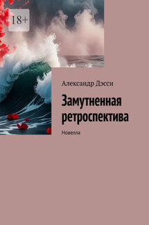 Замутненная ретроспектива. Новелла - Александр Дэсси