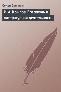 И. А. Крылов. Его жизнь и литературная деятельность - Семен Брилиант