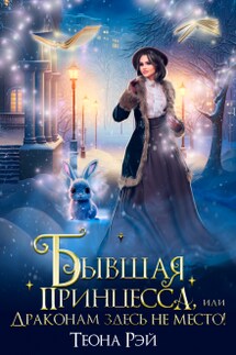 Бывшая принцесса, или Драконам здесь не место! - Теона Рэй