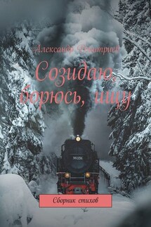 Созидаю, борюсь, ищу. Сборник стихов - Александр Дмитриев