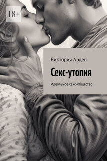 Секс-утопия. Идеальное секс-общество - Виктория Арден