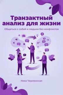 Транзактный анализ для жизни. Общаться с собой и людьми без конфликтов - Ника Черменская