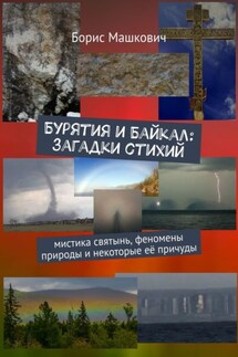Бурятия и Байкал: Загадки стихий. Мистика святынь, феномены природы и некоторые её причуды. Серия «Тайны Бурятии и Байкала» - Борис Машкович