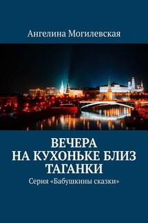 Вечера на кухоньке близ Таганки. Серия «Бабушкины сказки» - Ангелина Могилевская